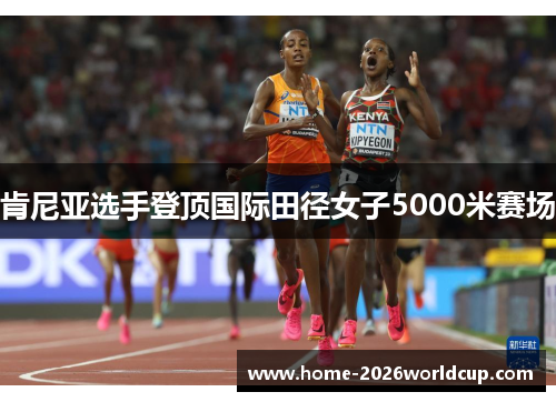 肯尼亚选手登顶国际田径女子5000米赛场