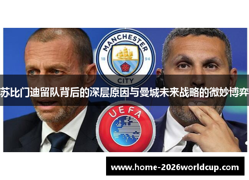 苏比门迪留队背后的深层原因与曼城未来战略的微妙博弈 苏比门迪留队背后的深层原因与曼城未来战略的微妙博弈