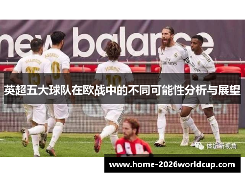 英超五大球队在欧战中的不同可能性分析与展望