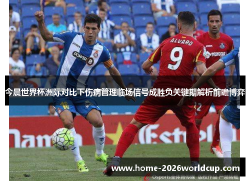 今晨世界杯洲际对比下伤病管理临场信号成胜负关键期解析前瞻博弈 今晨世界杯洲际对比下伤病管理临场信号成胜负关键期解析前瞻博弈