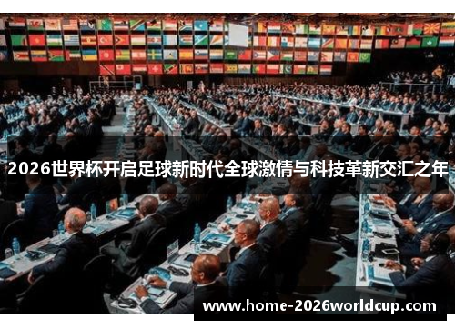 2026世界杯开启足球新时代全球激情与科技革新交汇之年 2026世界杯开启足球新时代全球激情与科技革新交汇之年