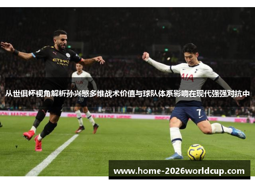 从世俱杯视角解析孙兴慜多维战术价值与球队体系影响在现代强强对抗中 从世俱杯视角解析孙兴慜多维战术价值与球队体系影响在现代强强对抗中