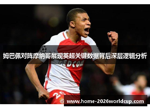 姆巴佩对阵摩纳哥展现英超关键数据背后深层逻辑分析