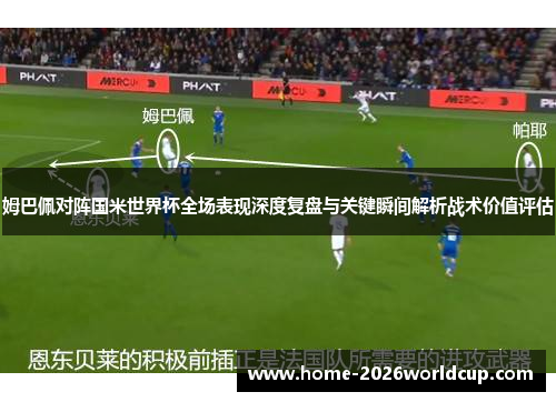 姆巴佩对阵国米世界杯全场表现深度复盘与关键瞬间解析战术价值评估