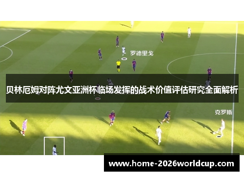 贝林厄姆对阵尤文亚洲杯临场发挥的战术价值评估研究全面解析