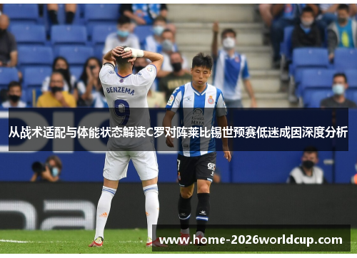 从战术适配与体能状态解读C罗对阵莱比锡世预赛低迷成因深度分析 从战术适配与体能状态解读C罗对阵莱比锡世预赛低迷成因深度分析
