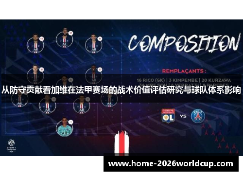 从防守贡献看加维在法甲赛场的战术价值评估研究与球队体系影响 从防守贡献看加维在法甲赛场的战术价值评估研究与球队体系影响