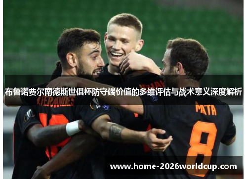布鲁诺费尔南德斯世俱杯防守端价值的多维评估与战术意义深度解析 布鲁诺费尔南德斯世俱杯防守端价值的多维评估与战术意义深度解析