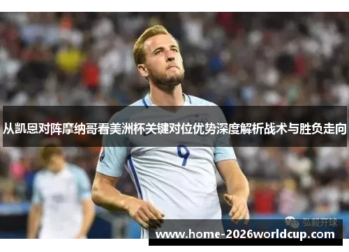 从凯恩对阵摩纳哥看美洲杯关键对位优势深度解析战术与胜负走向 从凯恩对阵摩纳哥看美洲杯关键对位优势深度解析战术与胜负走向