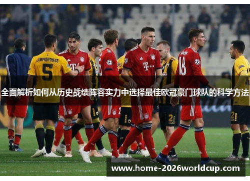 全面解析如何从历史战绩阵容实力中选择最佳欧冠豪门球队的科学方法 全面解析如何从历史战绩阵容实力中选择最佳欧冠豪门球队的科学方法