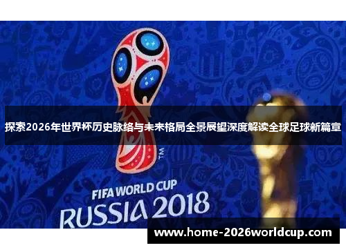 探索2026年世界杯历史脉络与未来格局全景展望深度解读全球足球新篇章 探索2026年世界杯历史脉络与未来格局全景展望深度解读全球足球新篇章