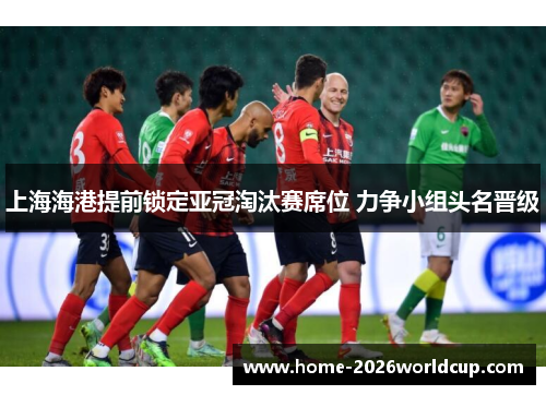 上海海港提前锁定亚冠淘汰赛席位 力争小组头名晋级