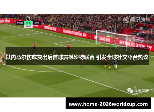 以内马尔伤愈复出后首球震撼沙特联赛 引发全球社交平台热议