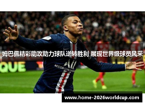 姆巴佩精彩助攻助力球队逆转胜利 展现世界级球员风采