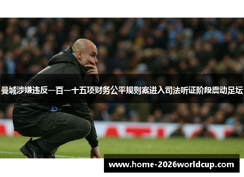 曼城涉嫌违反一百一十五项财务公平规则案进入司法听证阶段震动足坛