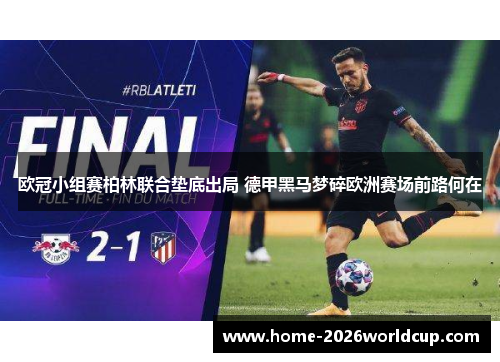 欧冠小组赛柏林联合垫底出局 德甲黑马梦碎欧洲赛场前路何在