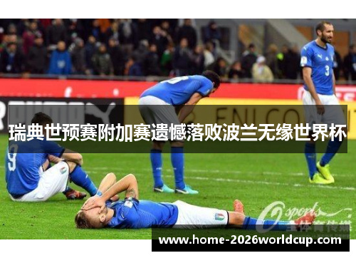 瑞典世预赛附加赛遗憾落败波兰无缘世界杯 瑞典世预赛附加赛遗憾落败波兰无缘世界杯