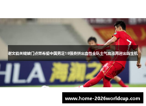 谢文能关键破门点燃希望中国男足18强赛拼出血性全队士气高涨再迎出线生机