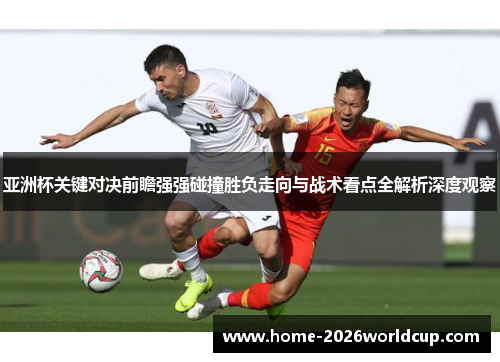 亚洲杯关键对决前瞻强强碰撞胜负走向与战术看点全解析深度观察 亚洲杯关键对决前瞻强强碰撞胜负走向与战术看点全解析深度观察
