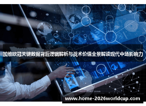 加维欧冠关键数据背后逻辑解析与战术价值全景解读现代中场影响力 加维欧冠关键数据背后逻辑解析与战术价值全景解读现代中场影响力