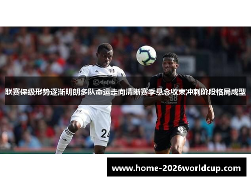联赛保级形势逐渐明朗多队命运走向清晰赛季悬念收束冲刺阶段格局成型 联赛保级形势逐渐明朗多队命运走向清晰赛季悬念收束冲刺阶段格局成型