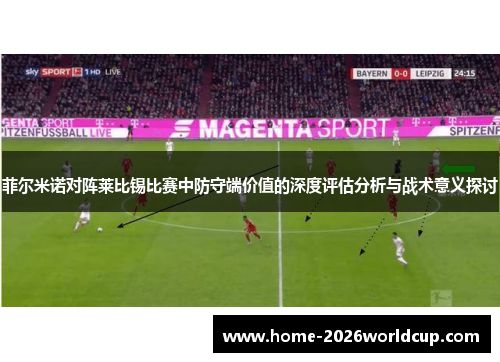 菲尔米诺对阵莱比锡比赛中防守端价值的深度评估分析与战术意义探讨