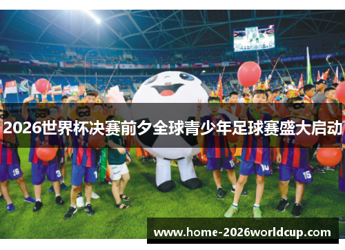2026世界杯决赛前夕全球青少年足球赛盛大启动