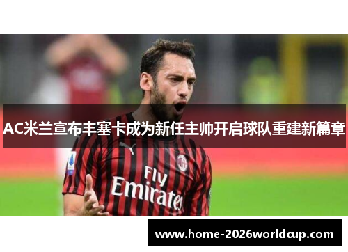AC米兰宣布丰塞卡成为新任主帅开启球队重建新篇章 AC米兰宣布丰塞卡成为新任主帅开启球队重建新篇章