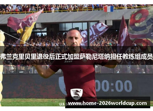 弗兰克里贝里退役后正式加盟萨勒尼塔纳担任教练组成员 弗兰克里贝里退役后正式加盟萨勒尼塔纳担任教练组成员