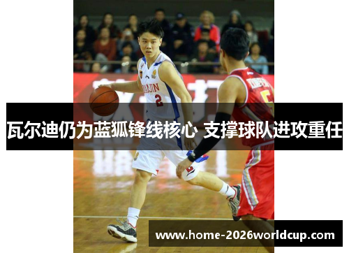 瓦尔迪仍为蓝狐锋线核心 支撑球队进攻重任 瓦尔迪仍为蓝狐锋线核心 支撑球队进攻重任
